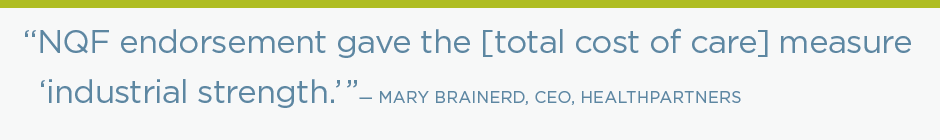 NQF-endorsement gave the [total cost of care] measure industrial strength. -Mary Brainerd, CEO, HealthPartners